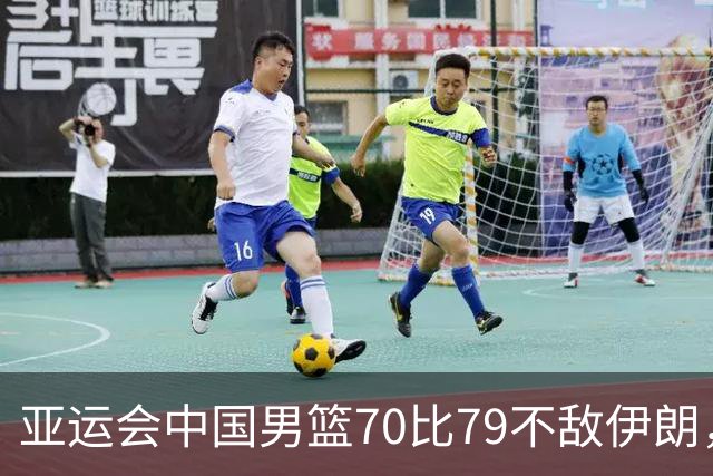 亚运会中国男篮70比79不敌伊朗，无缘奖牌