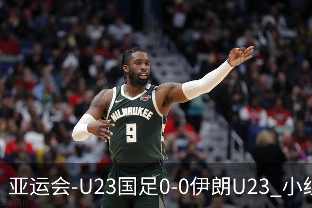 亚运会-U23国足0-0伊朗U23 小组第2末轮将战阿联酋 吴曦远射中框