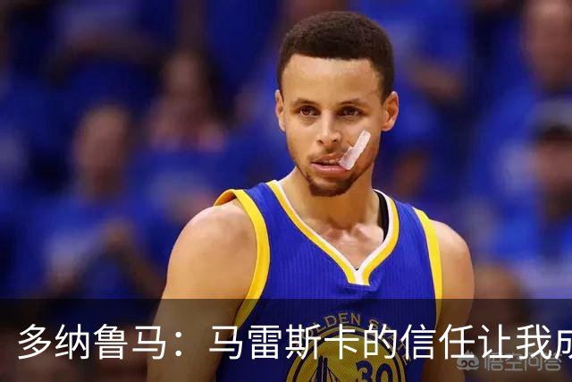多纳鲁马：马雷斯卡的信任让我成为队长之一，他非常有人情味